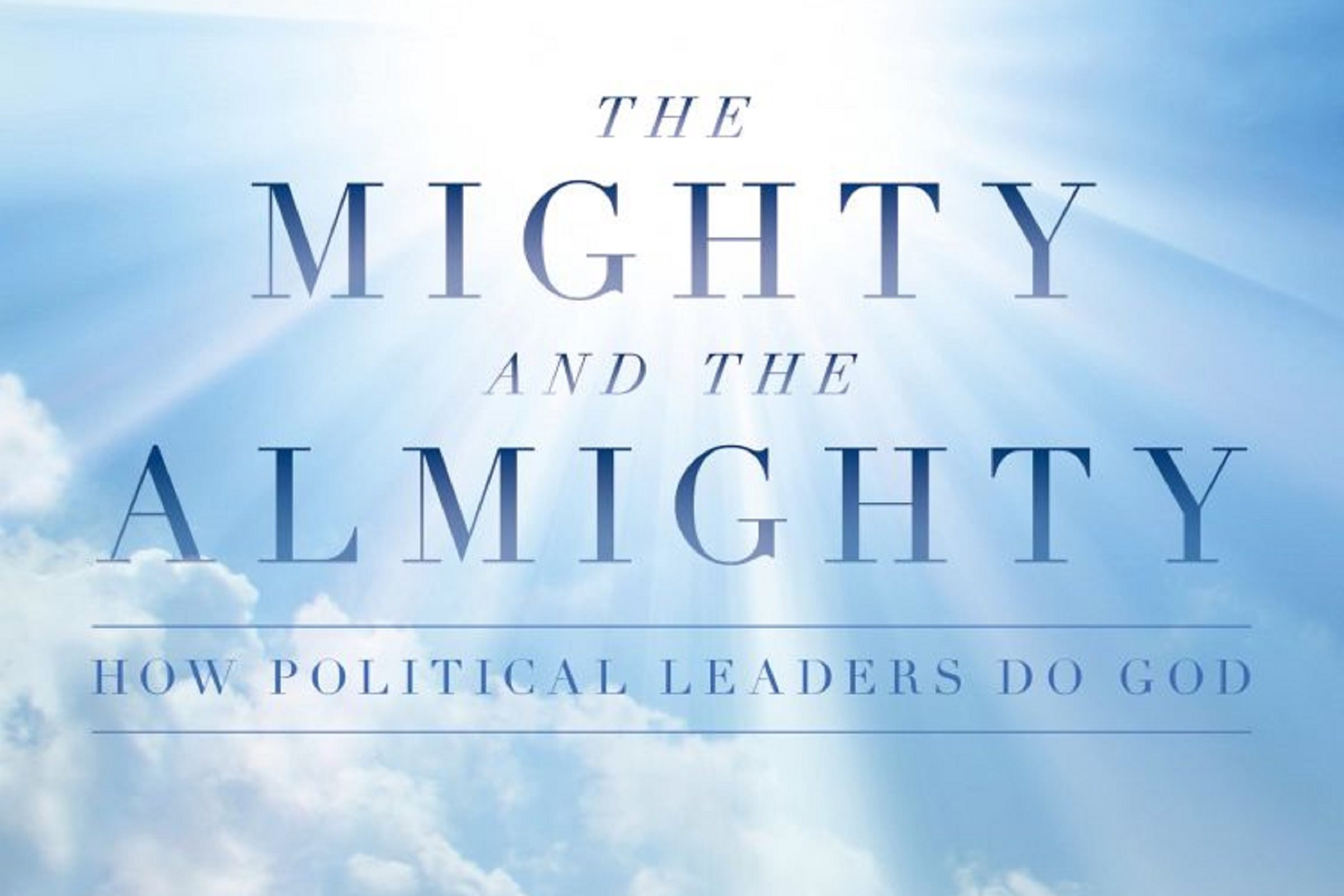 The Mighty and the Almighty: How Political Leaders Do God